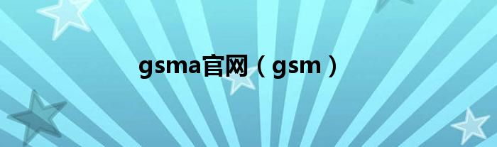 gsma官网(gsm)