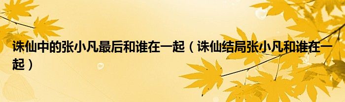 诛仙中的张小凡最后和谁在一起(诛仙结局张小凡和谁在一起)