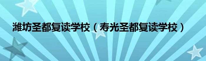潍坊圣都复读学校(寿光圣都复读学校)