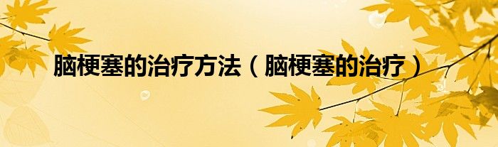 脑梗塞的治疗方法(脑梗塞的治疗)