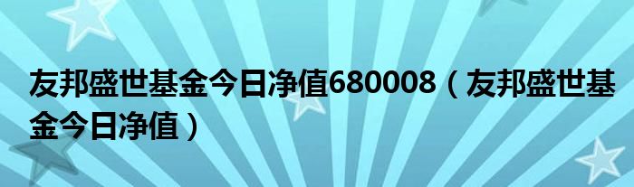 友邦盛世基金今日净值680008(友邦盛世基金今日净值)