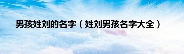 男孩姓刘的名字(姓刘男孩名字大全)