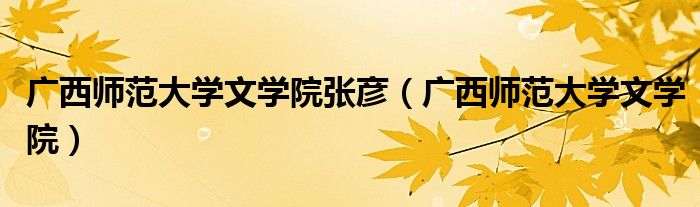 广西师范大学文学院张彦(广西师范大学文学院)