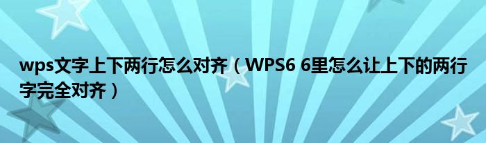 wps文字上下两行怎么对齐(WPS6 6里怎么让上下的两行字完全对齐)