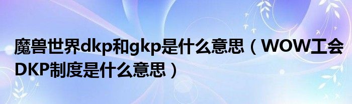魔兽世界dkp和gkp是什么意思(WOW工会DKP制度是什么意思)