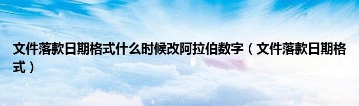文件落款日期格式什么时候改阿拉伯数字(文件落款日期格式)