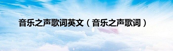 音乐之声歌词英文(音乐之声歌词)