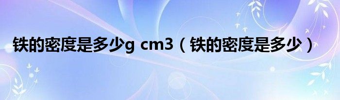 铁的密度是多少g cm3(铁的密度是多少)