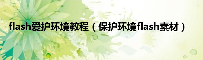 flash爱护环境教程(保护环境flash素材)