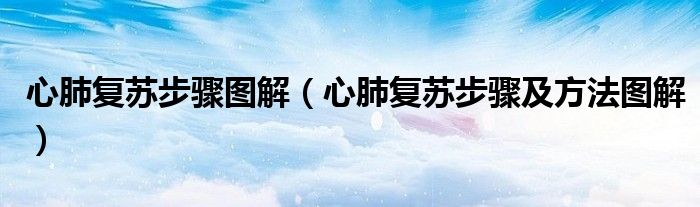 心肺复苏步骤图解(心肺复苏步骤及方法图解)