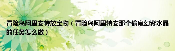 冒险岛阿里安特放宝物(冒险岛阿里特安那个偷魔幻紫水晶的任务怎么做)