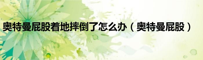 奥特曼屁股着地摔倒了怎么办(奥特曼屁股)