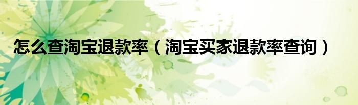 怎么查淘宝退款率(淘宝买家退款率查询)
