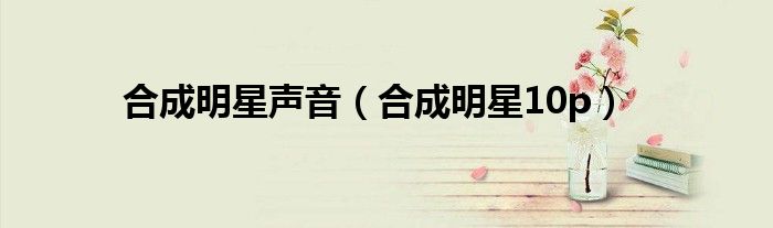 合成明星声音(合成明星10p)