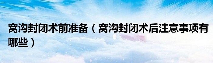 窝沟封闭术前准备(窝沟封闭术后注意事项有哪些)