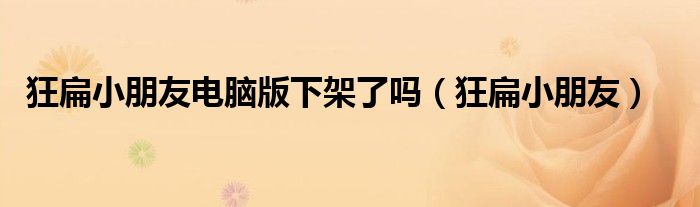 狂扁小朋友电脑版下架了吗(狂扁小朋友)