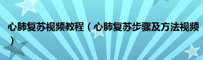 心肺复苏视频教程(心肺复苏步骤及方法视频)