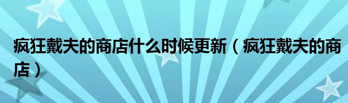 疯狂戴夫的商店什么时候更新(疯狂戴夫的商店)