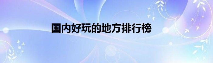 国内好玩的地方排行榜