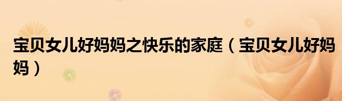 宝贝女儿好妈妈之快乐的家庭(宝贝女儿好妈妈)