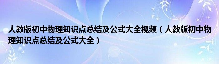 人教版初中物理知识点总结及公式大全视频(人教版初中物理知识点总结及公式大全)