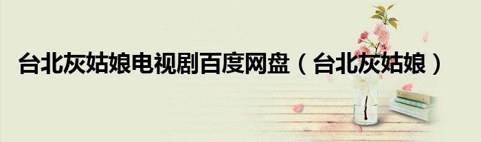 台北灰姑娘电视剧百度网盘(台北灰姑娘)