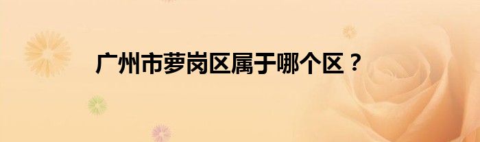 广州市萝岗区属于哪个区？