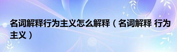 名词解释行为主义怎么解释(名词解释 行为主义)