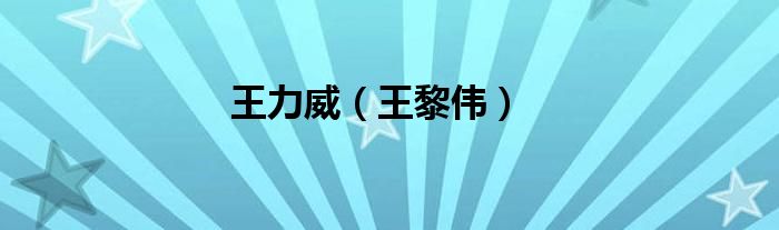 王力威（王黎伟）