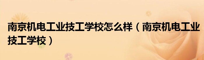 南京机电工业技工学校怎么样(南京机电工业技工学校)
