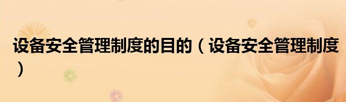 设备安全管理制度的目的(设备安全管理制度)