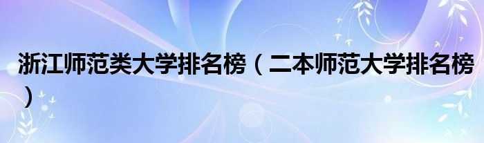 浙江师范类大学排名榜(二本师范大学排名榜)