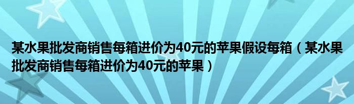 某水果批发商销售每箱进价为40元的苹果假设每箱(某水果批发商销售每箱进价为40元的苹果)