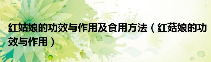红姑娘的功效与作用及食用方法(红菇娘的功效与作用)