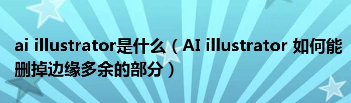 ai illustrator是什么(AI illustrator 如何能删掉边缘多余的部分)
