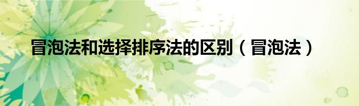 冒泡法和选择排序法的区别(冒泡法)