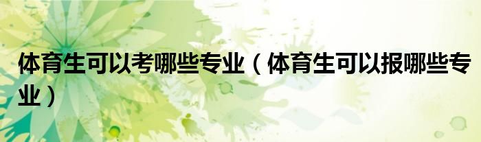 体育生可以考哪些专业(体育生可以报哪些专业)