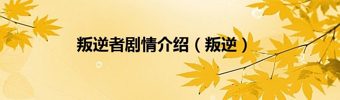 叛逆者剧情介绍（叛逆）