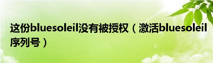 这份bluesoleil没有被授权(激活bluesoleil序列号)