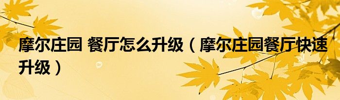 摩尔庄园 餐厅怎么升级(摩尔庄园餐厅快速升级)