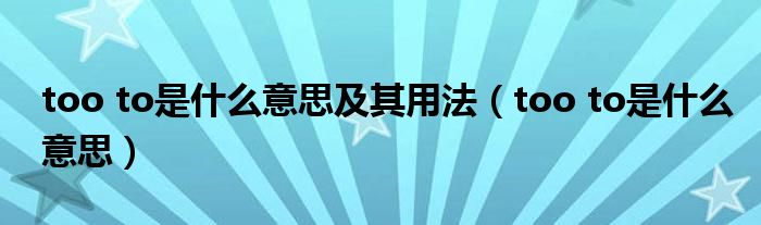 too to是什么意思及其用法(too to是什么意思)