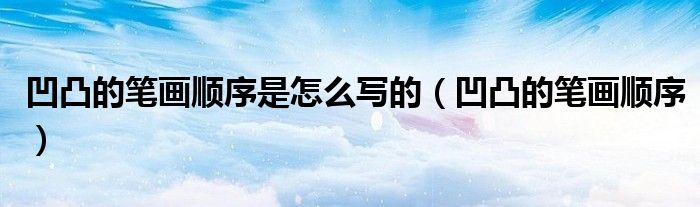 凹凸的笔画顺序是怎么写的（凹凸的笔画顺序）