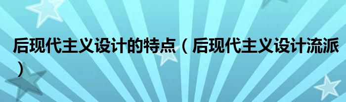 后现代主义设计的特点(后现代主义设计流派)