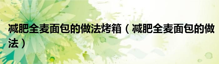 减肥全麦面包的做法烤箱(减肥全麦面包的做法)