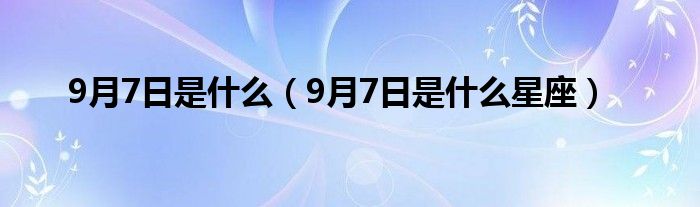 9月7日是什么(9月7日是什么星座)