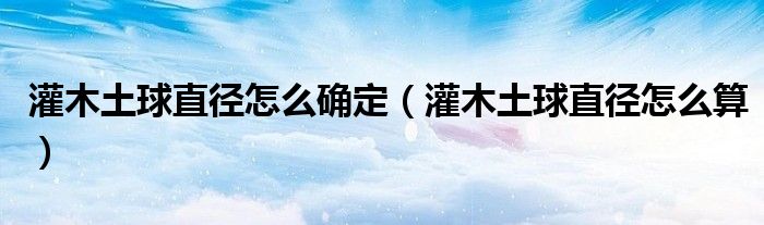灌木土球直径怎么确定(灌木土球直径怎么算)