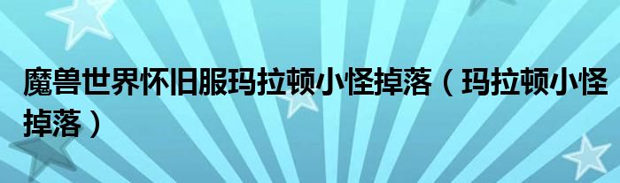 魔兽世界怀旧服玛拉顿小怪掉落(玛拉顿小怪掉落)