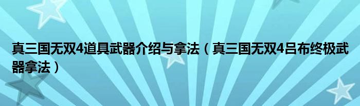 真三国无双4道具武器介绍与拿法(真三国无双4吕布终极武器拿法)