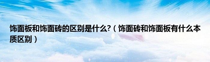 饰面板和饰面砖的区别是什么?(饰面砖和饰面板有什么本质区别)