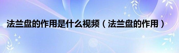 法兰盘的作用是什么视频(法兰盘的作用)